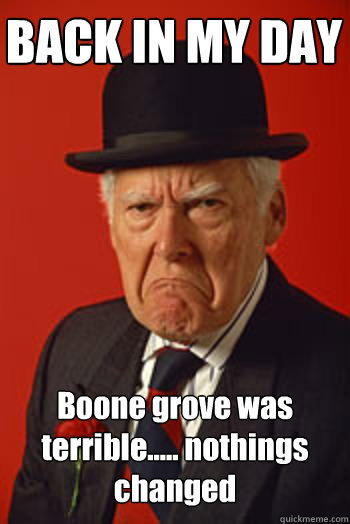 BACK IN MY DAY Boone grove was terrible..... nothings changed - BACK IN MY DAY Boone grove was terrible..... nothings changed  Pissed old guy