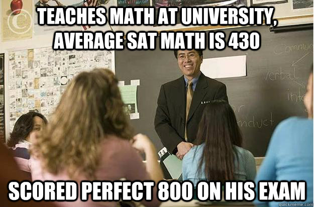 Teaches math at university, average SAT Math is 430 Scored perfect 800 on his exam  Poor English Asian Professor