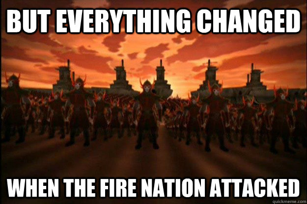 but everything changed when the fire nation attacked  