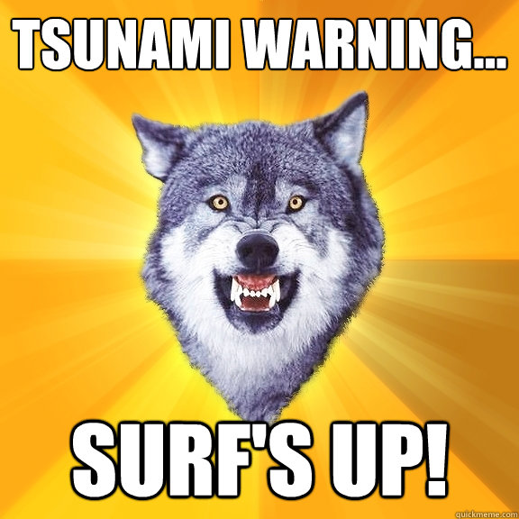 Tsunami Warning... Surf's up!  Courage Wolf