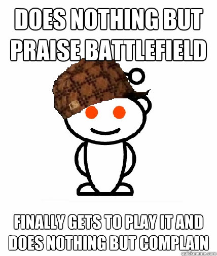 Does nothing but praise Battlefield  Finally gets to play it and does nothing but complain  Scumbag Reddit