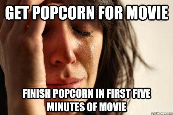 get popcorn for movie finish popcorn in first five minutes of movie  First World Problems