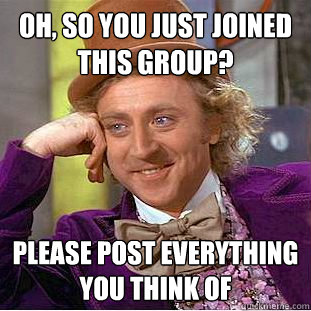 Oh, So you just joined this group? please post everything you think of - Oh, So you just joined this group? please post everything you think of  Condescending Wonka