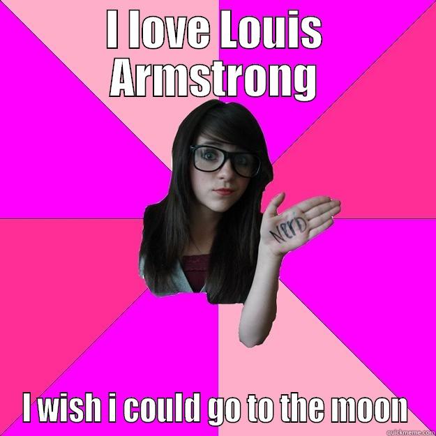 I LOVE LOUIS ARMSTRONG I WISH I COULD GO TO THE MOON Idiot Nerd Girl