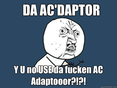 DA AC'DAPTOR Y U no USE da fucken AC Adaptooor?!?!  Y U No