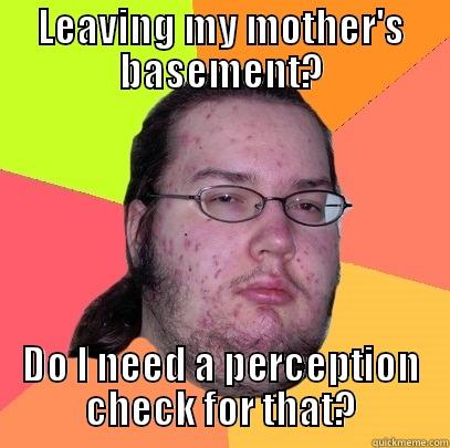 Basement dwelling dweller - LEAVING MY MOTHER'S BASEMENT? DO I NEED A PERCEPTION CHECK FOR THAT? Butthurt Dweller