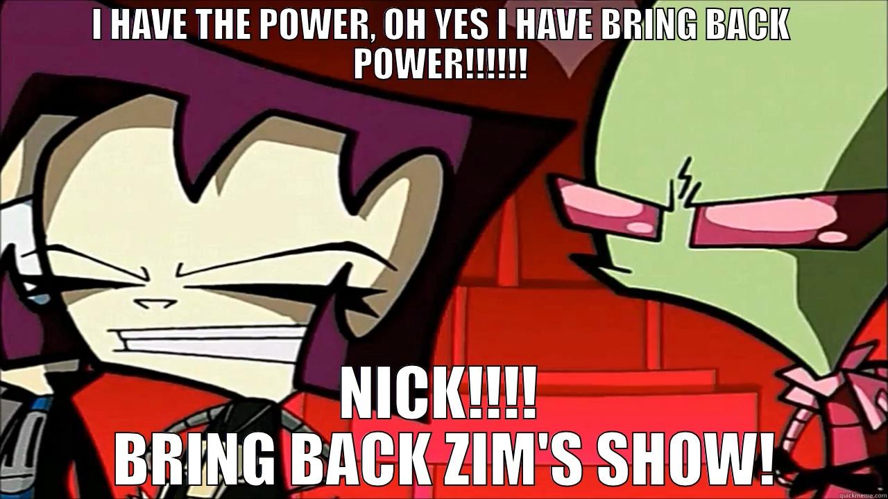 Gaz has the power. - I HAVE THE POWER, OH YES I HAVE BRING BACK POWER!!!!!! NICK!!!!  BRING BACK ZIM'S SHOW! Misc