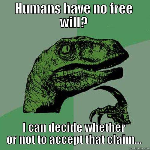 Free Will  - HUMANS HAVE NO FREE WILL? I CAN DECIDE WHETHER OR NOT TO ACCEPT THAT CLAIM... Philosoraptor