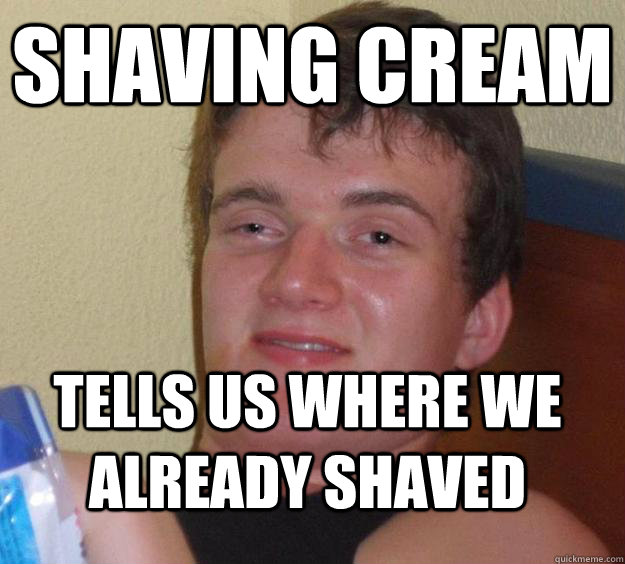 shaving cream tells us where we already shaved  10 Guy