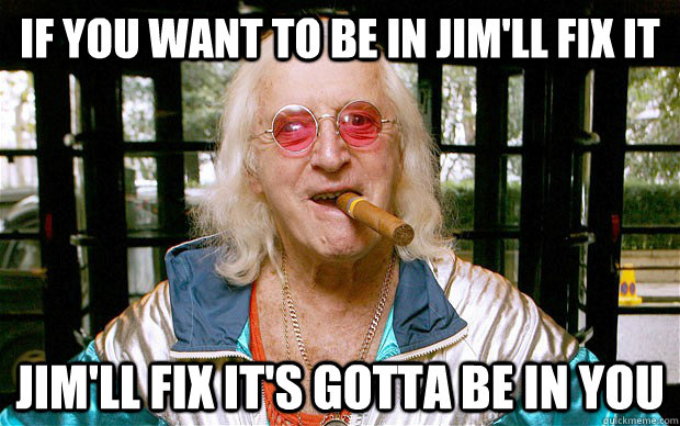 IF YOU WANT TO BE IN JIM'LL FIX IT JIM'LL FIX IT'S GOTTA BE IN YOU  Jimll fix it