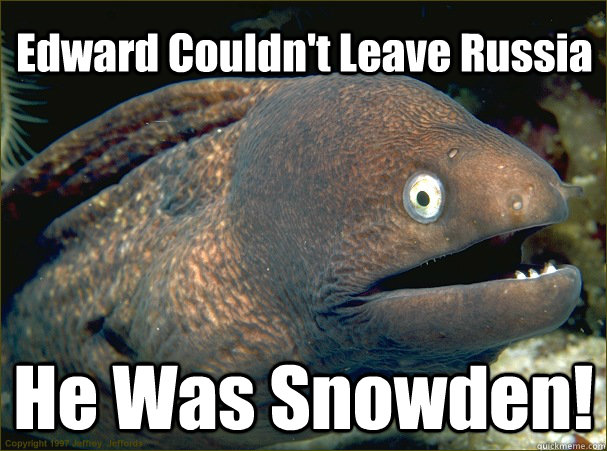 Edward Couldn't Leave Russia He Was Snowden! - Edward Couldn't Leave Russia He Was Snowden!  Bad Joke Eel