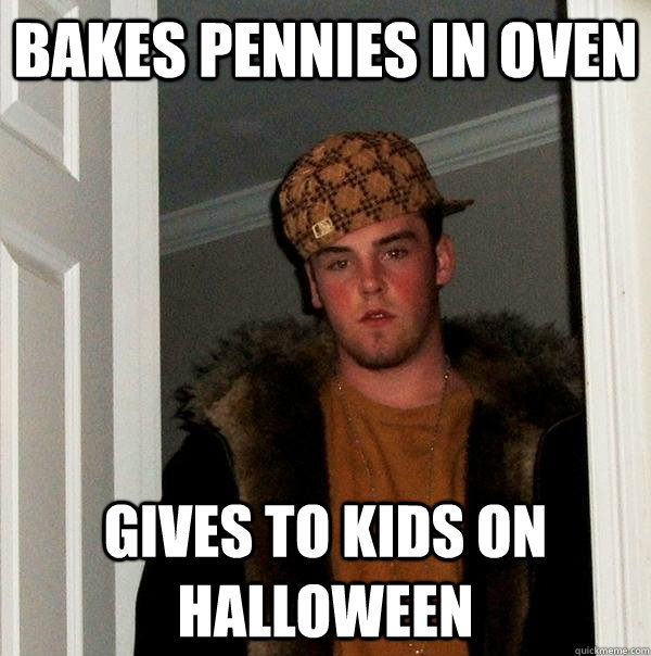 BAkes pennies in oven gives to kids on Halloween   Scumbag Steve