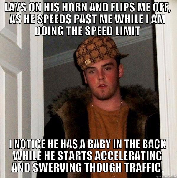 Catchy title creative - LAYS ON HIS HORN AND FLIPS ME OFF, AS HE SPEEDS PAST ME WHILE I AM DOING THE SPEED LIMIT I NOTICE HE HAS A BABY IN THE BACK WHILE HE STARTS ACCELERATING AND SWERVING THOUGH TRAFFIC. Scumbag Steve