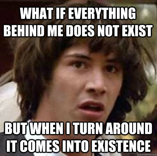 What if everything behind me does not exist But when I turn around it comes into existence  conspiracy keanu