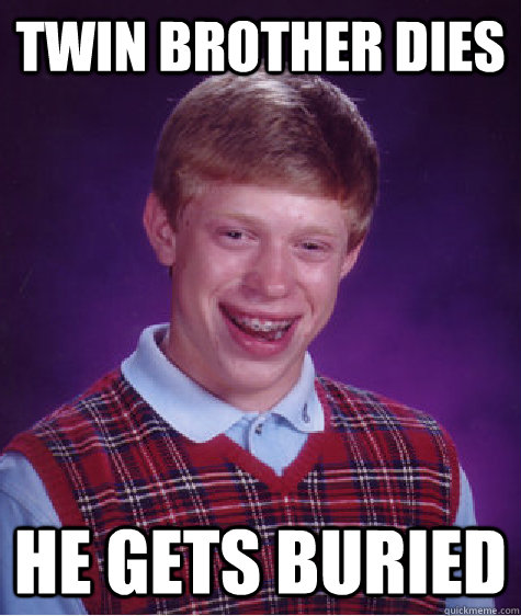 Twin brother dies He gets buried  Bad Luck Brian