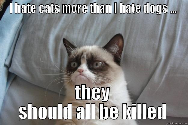 I HATE CATS MORE THAN I HATE DOGS ... THEY SHOULD ALL BE KILLED Grumpy Cat