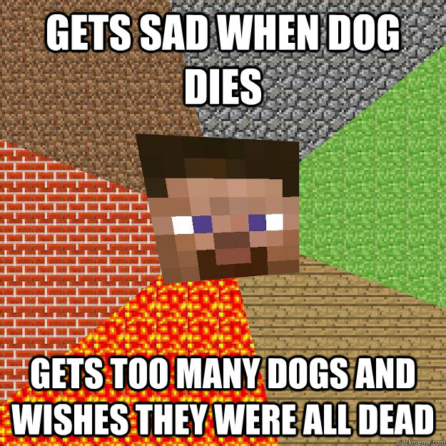Gets Sad when dog dies gets too many dogs and wishes they were all dead  Minecraft