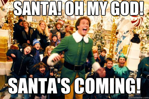 SANTA! OH MY god! Santa's coming!  