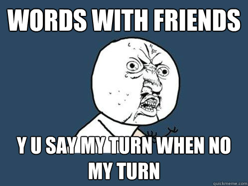 Words with friends y u say my turn when no my turn - Words with friends y u say my turn when no my turn  Y U No