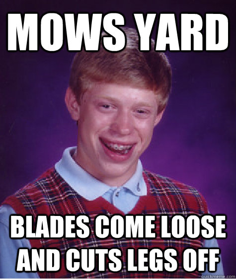 Mows yard Blades come loose and cuts legs off  Unlucky Brian