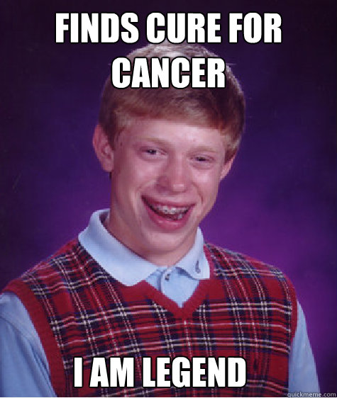 Finds cure for cancer I Am Legend  Bad Luck Brian