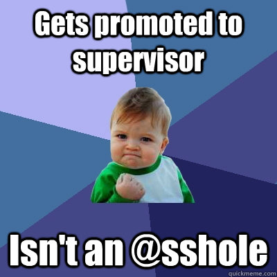 Gets promoted to supervisor Isn't an @sshole - Gets promoted to supervisor Isn't an @sshole  Success Kid