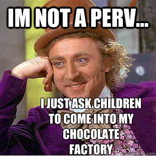 im not a perv... i just ask children
to come into my 
chocolate 
factory    Condescending Wonka