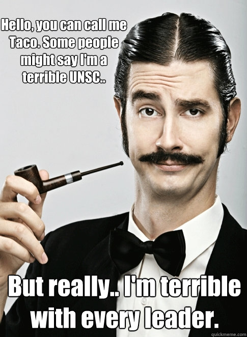 Hello, you can call me Taco. Some people might say I'm a terrible UNSC.. But really.. I'm terrible with every leader. - Hello, you can call me Taco. Some people might say I'm a terrible UNSC.. But really.. I'm terrible with every leader.  Le Snob