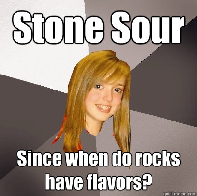 Stone Sour Since when do rocks have flavors?  Musically Oblivious 8th Grader