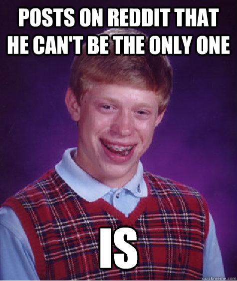 Posts On reddit That He Can't Be The Only One IS  Bad Luck Brian