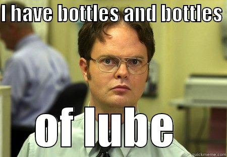 I HAVE BOTTLES AND BOTTLES  OF LUBE  Schrute