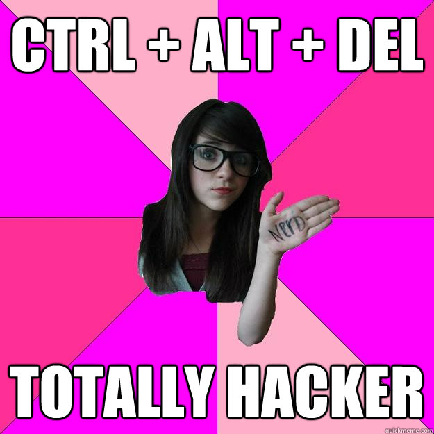 CTRL + ALT + DEL totally hacker  Idiot Nerd Girl