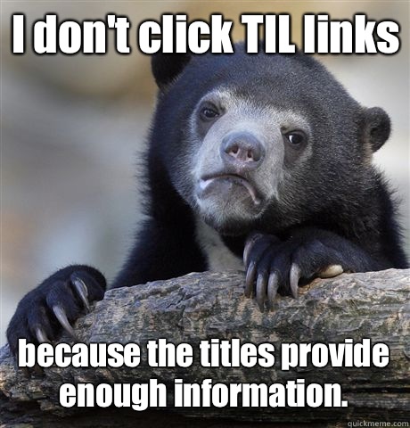 I don't click TIL links because the titles provide enough information.  Confession Bear