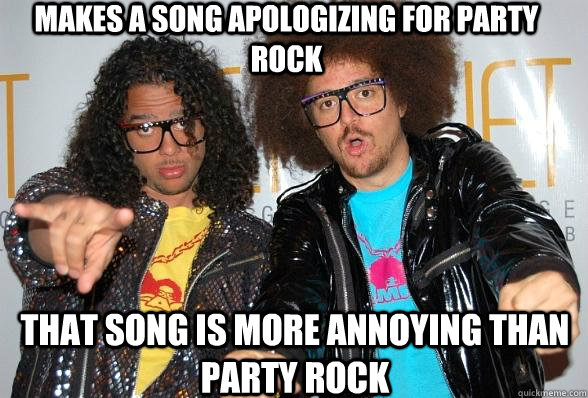 Makes a song apologizing for Party Rock That song is more annoying than party rock - Makes a song apologizing for Party Rock That song is more annoying than party rock  Sucks