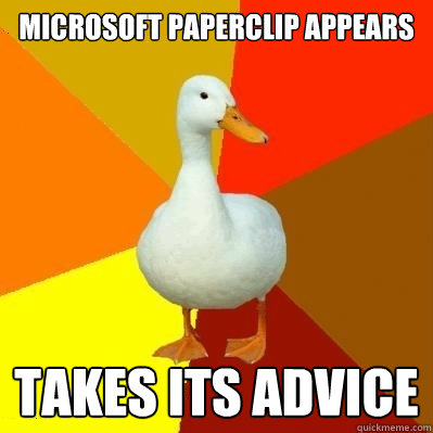 Microsoft paperclip appears Takes its advice    Tech Impaired Duck