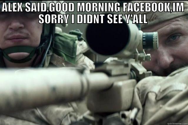 ALEX SAID,GOOD MORNING FACEBOOK,IM SORRY I DIDNT SEE Y'ALL  Misc