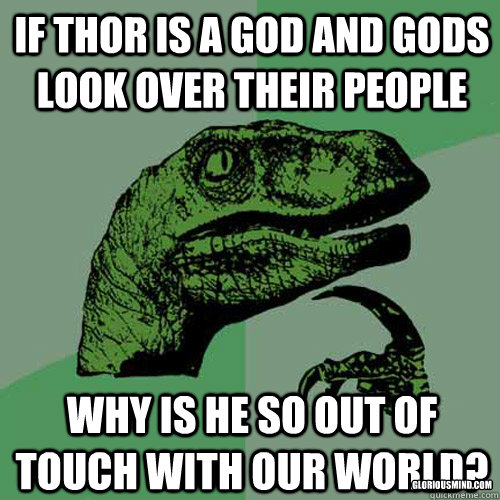 if thor is a god and gods look over their people why is he so out of touch with our world? gloriousmind.com  Philosoraptor