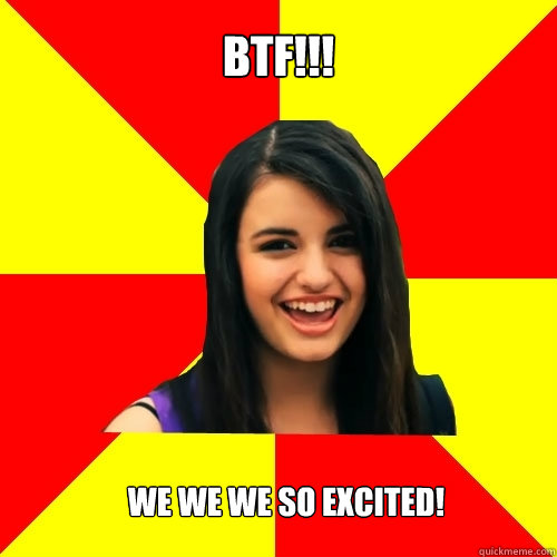 BTF!!! we we we so excited!   Rebecca Black