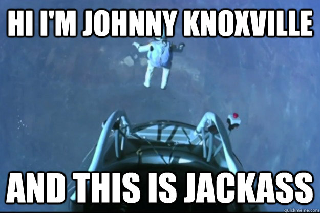 Hi i'm Johnny Knoxville and this is jackass - Hi i'm Johnny Knoxville and this is jackass  johnny knoxvile