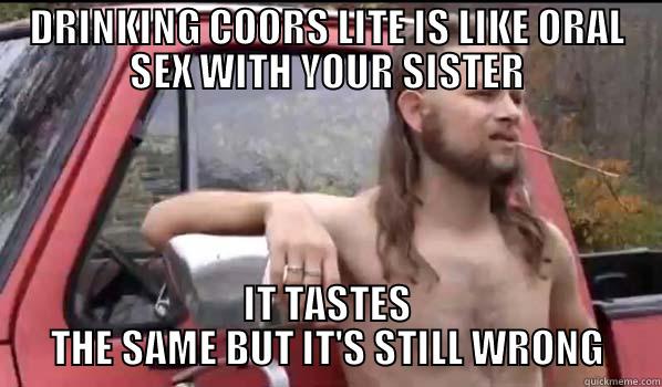 DRINKING COORS LITE IS LIKE ORAL SEX WITH YOUR SISTER IT TASTES THE SAME BUT IT'S STILL WRONG Almost Politically Correct Redneck