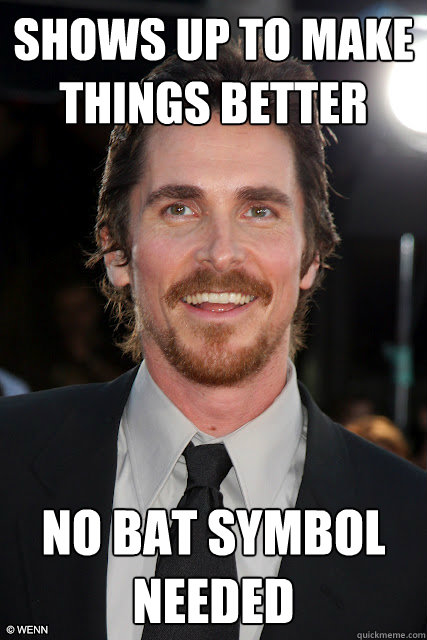 shows up to make things better no bat symbol needed  Good Guy Christian Bale