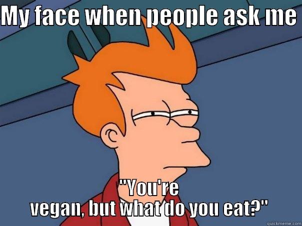 Exasperated vegan - MY FACE WHEN PEOPLE ASK ME  