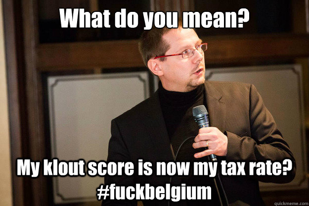 What do you mean? My klout score is now my tax rate? #fuckbelgium  