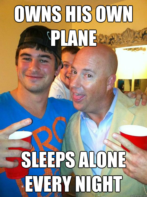 Owns his own plane Sleeps alone every night - Owns his own plane Sleeps alone every night  Too-old Tim