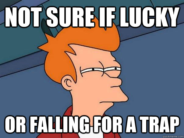 Not sure if lucky Or falling for a trap  Futurama Fry