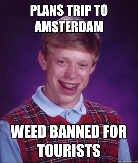 Plans trip to Amsterdam  Weed banned for tourists  Bad Luck Brian