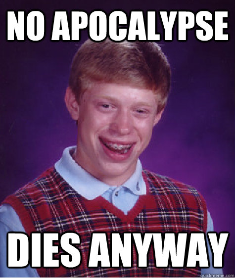 no apocalypse dies anyway  Bad Luck Brian