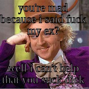 YOU'RE MAD BECAUSE I SAID FUCK MY EX? WELL I CAN'T HELP THAT YOU SUCK DICK Condescending Wonka