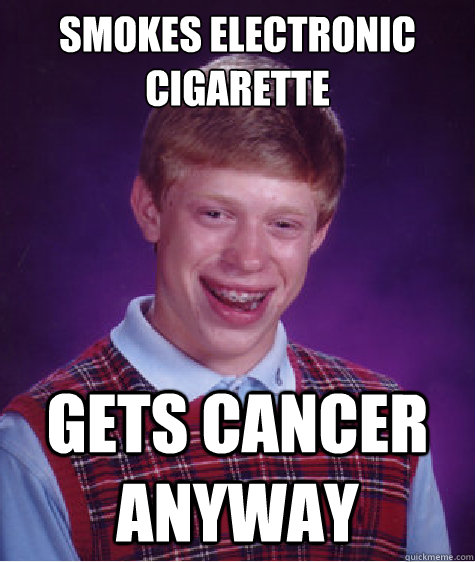 smokes electronic cigarette gets cancer anyway  Bad Luck Brian