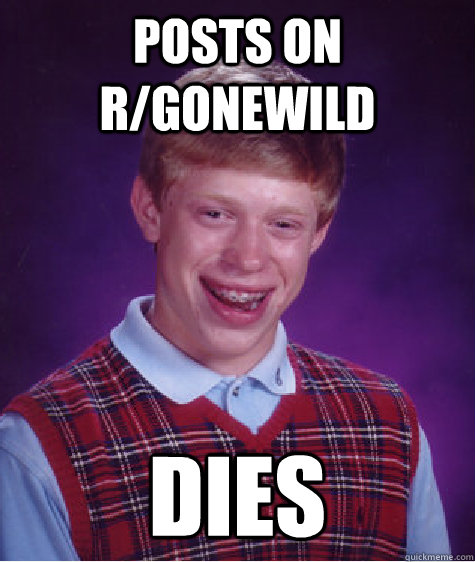 Posts on r/gonewild dies  Bad Luck Brian